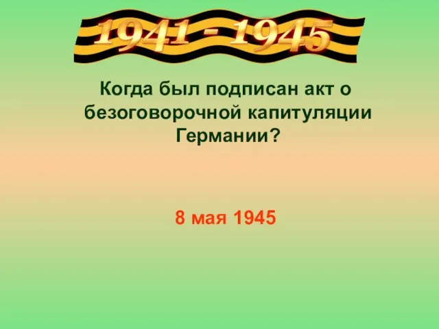 Когда был подписан акт о безоговорочной капитуляции Германии? 8 мая 1945