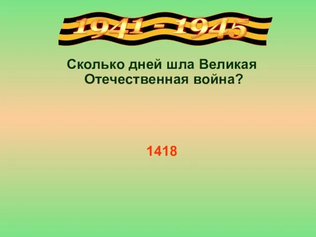 Сколько дней шла Великая Отечественная война? 1418