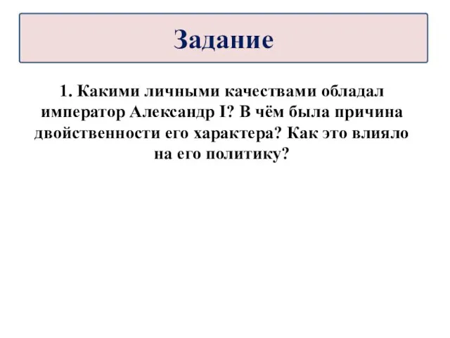 1. Какими личными качествами обладал император Александр I? В чём была причина