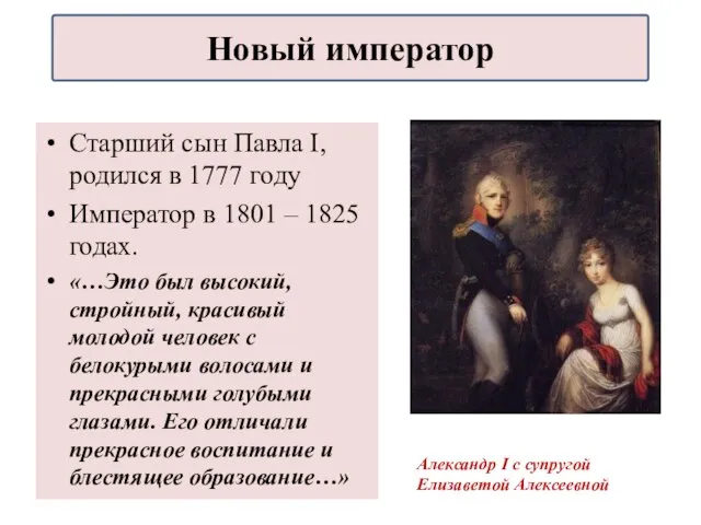 Старший сын Павла I, родился в 1777 году Император в 1801 –