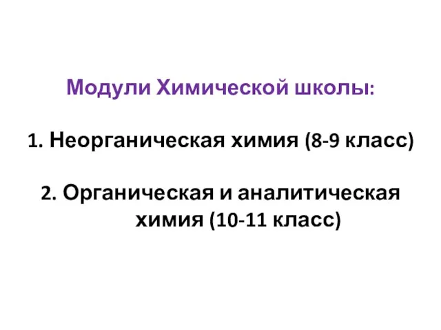 Модули Химической школы: 1. Неорганическая химия (8-9 класс) 2. Органическая и аналитическая химия (10-11 класс)