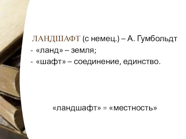 ЛАНДШАФТ (с немец.) – А. Гумбольдт «ланд» – земля; «шафт» – соединение, единство. «ландшафт» = «местность»