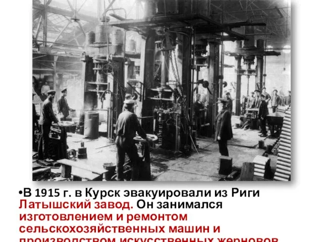 В 1915 г. в Курск эвакуировали из Риги Латышский завод. Он занимался