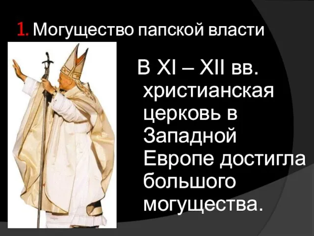 1. Могущество папской власти В XI – XII вв. христианская церковь в