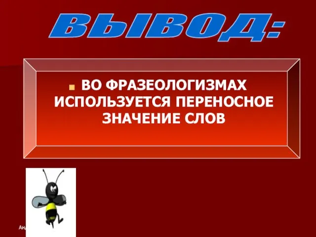 ВО ФРАЗЕОЛОГИЗМАХ ИСПОЛЬЗУЕТСЯ ПЕРЕНОСНОЕ ЗНАЧЕНИЕ СЛОВ ВЫВОД: Андреянова И. Э.