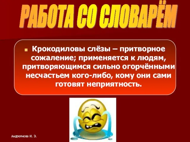 Крокодиловы слёзы – притворное сожаление; применяется к людям, притворяющимся сильно огорчёнными несчастьем