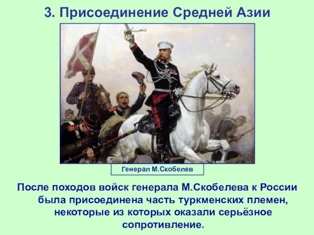 3. Присоединение Средней Азии После походов войск генерала М.Скобелева к России была