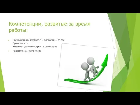 Компетенции, развитые за время работы: Расширенный кругозор и словарный запас Грамотность Умение