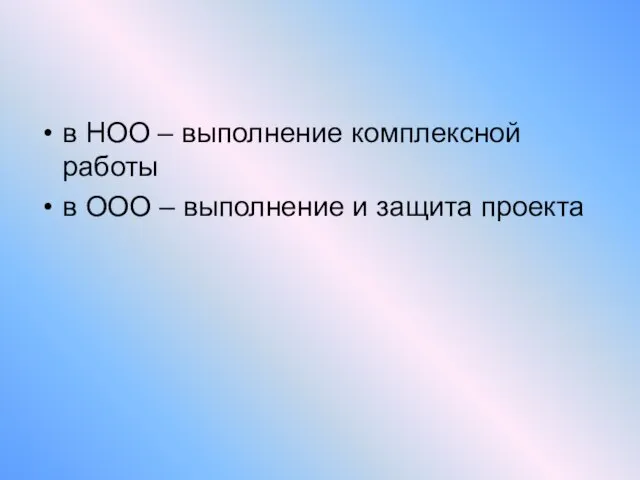 в НОО – выполнение комплексной работы в ООО – выполнение и защита проекта