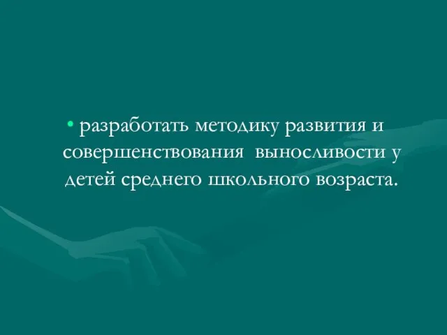 разработать методику развития и совершенствования выносливости у детей среднего школьного возраста. Цель работы: