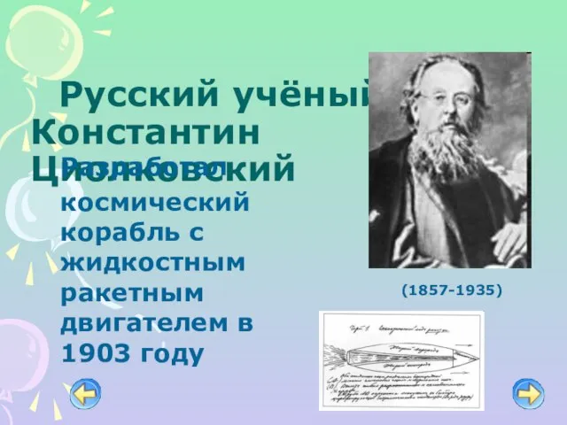 Русский учёный Константин Циолковский Разработал космический корабль с жидкостным ракетным двигателем в 1903 году (1857-1935)