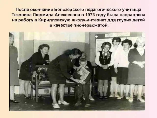 После окончания Белозерского педагогического училища Теконина Людмила Алексеевна в 1973 году была