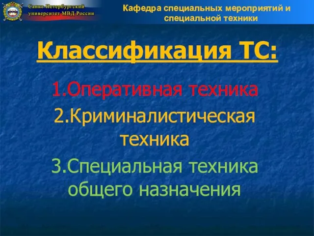 Классификация ТС: 1.Оперативная техника 2.Криминалистическая техника 3.Специальная техника общего назначения