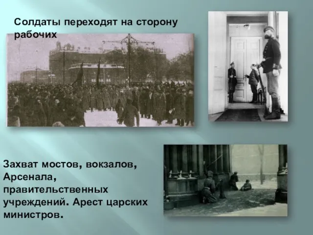 Солдаты переходят на сторону рабочих Захват мостов, вокзалов, Арсенала, правительственных учреждений. Арест царских министров.