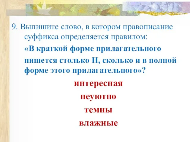 9. Выпишите слово, в котором правописание суффикса определяется правилом: «В краткой форме