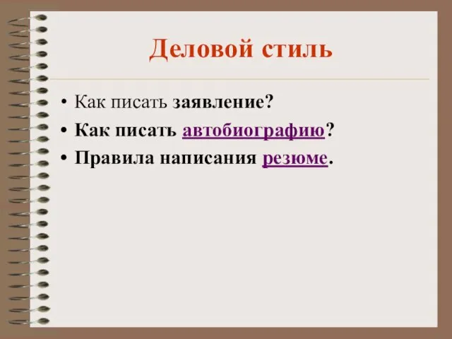 Деловой стиль Как писать заявление? Как писать автобиографию? Правила написания резюме.