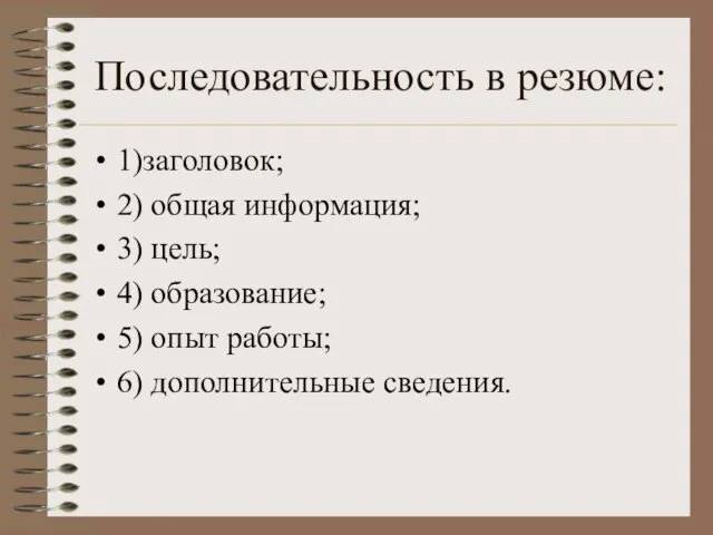 Последовательность в резюме: 1)заголовок; 2) общая информация; 3) цель; 4) образование; 5)