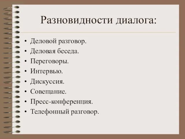 Разновидности диалога: Деловой разговор. Деловая беседа. Переговоры. Интервью. Дискуссия. Совещание. Пресс-конференция. Телефонный разговор.