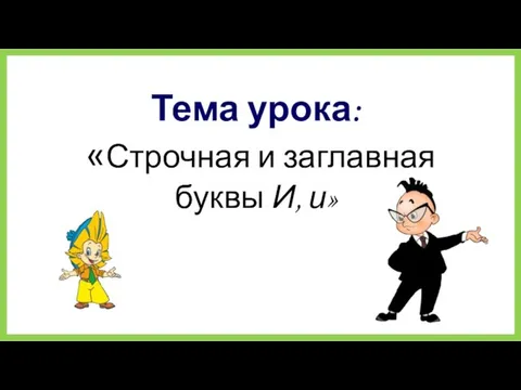 Тема урока: «Строчная и заглавная буквы И, и»