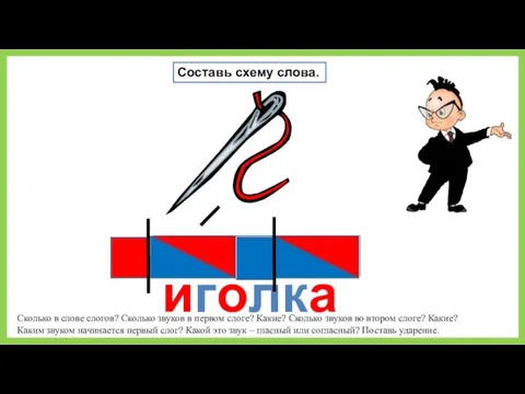 иголка Составь схему слова. Сколько в слове слогов? Сколько звуков в первом