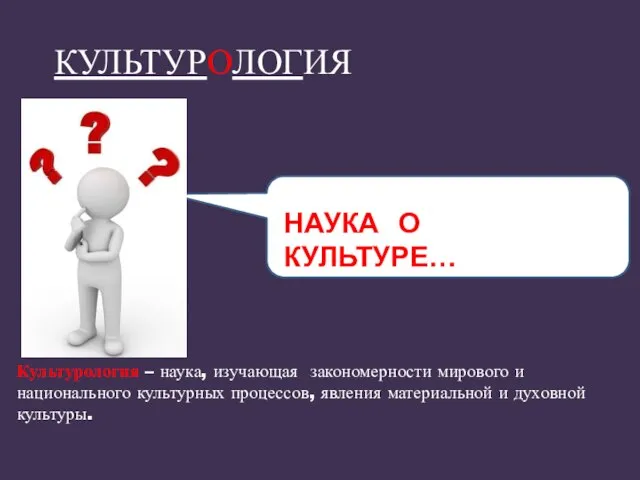 Культурология – наука, изучающая закономерности мирового и национального культурных процессов, явления материальной