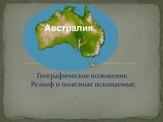 Географическое положение. Рельеф и полезные ископаемые. Австралия