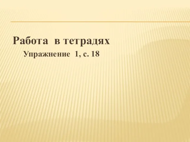 Работа в тетрадях Упражнение 1, с. 18