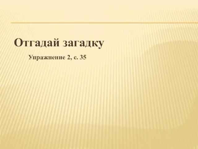 Отгадай загадку Упражнение 2, с. 35