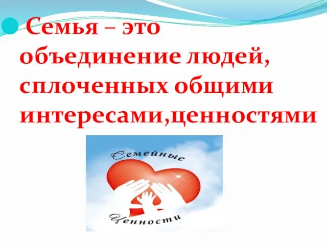 Семья – это объединение людей, сплоченных общими интересами,ценностями