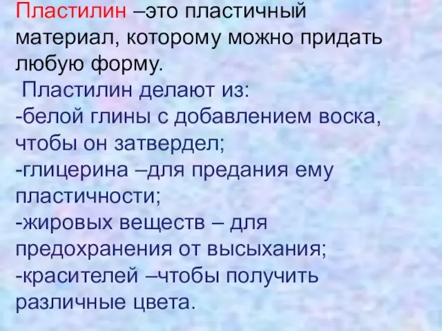 Пластилин –это пластичный материал, которому можно придать любую форму. Пластилин делают из: