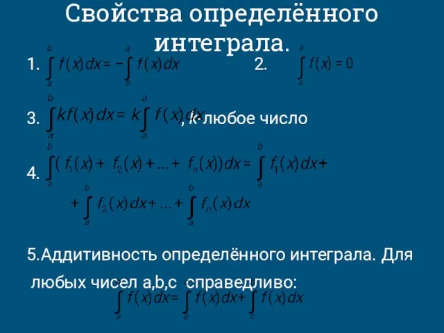 Свойства определённого интеграла. 1. 2. 3. , k-любое число 4. 5.Аддитивность определённого