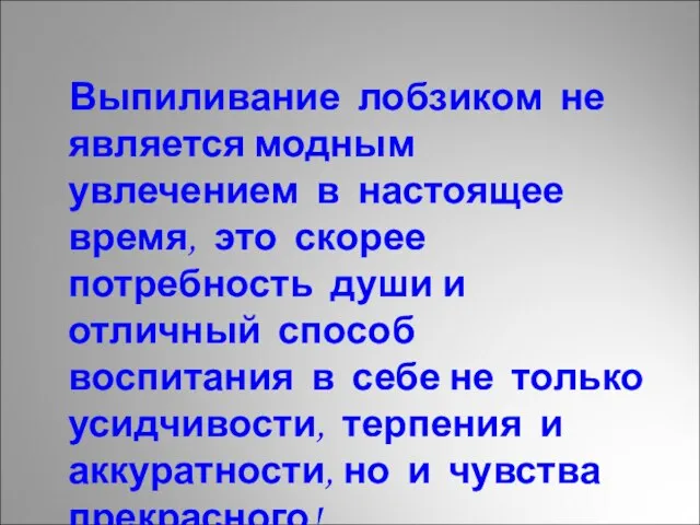 Выпиливание лобзиком не является модным увлечением в настоящее время, это скорее потребность