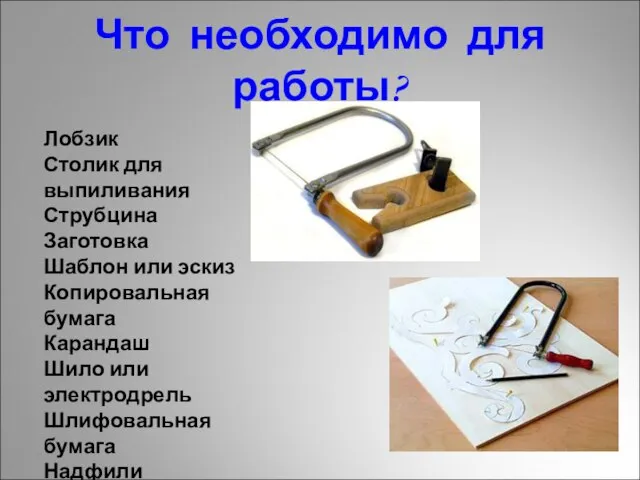 Что необходимо для работы? Лобзик Столик для выпиливания Струбцина Заготовка Шаблон или