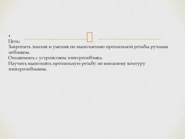 . Цель: Закрепить знания и умения по выполнению пропильной резьбы ручным лобзиком.