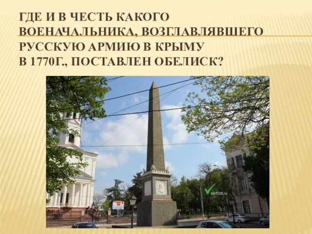 ГДЕ И В ЧЕСТЬ КАКОГО ВОЕНАЧАЛЬНИКА, ВОЗГЛАВЛЯВШЕГО РУССКУЮ АРМИЮ В КРЫМУ В 1770Г., ПОСТАВЛЕН ОБЕЛИСК?