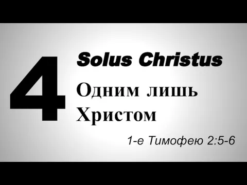 4 Solus Christus Одним лишь Христом 1-е Тимофею 2:5-6