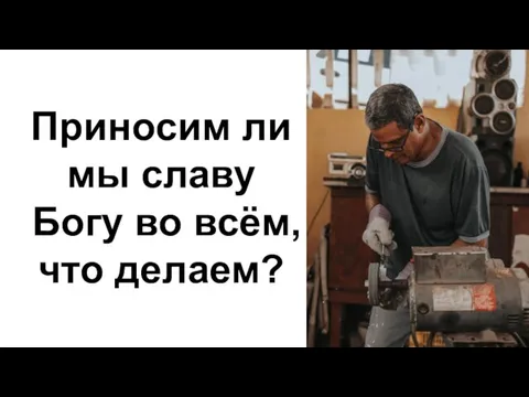 Приносим ли мы славу Богу во всём, что делаем?