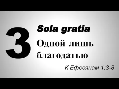 3 Sola gratia Одной лишь благодатью К Ефесянам 1:3-8