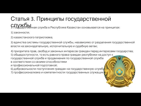 Статья 3. Принципы государственной службы 1. Государственная служба в Республике Казахстан основывается