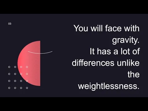 You will face with gravity. It has a lot of differences unlike the weightlessness. 03