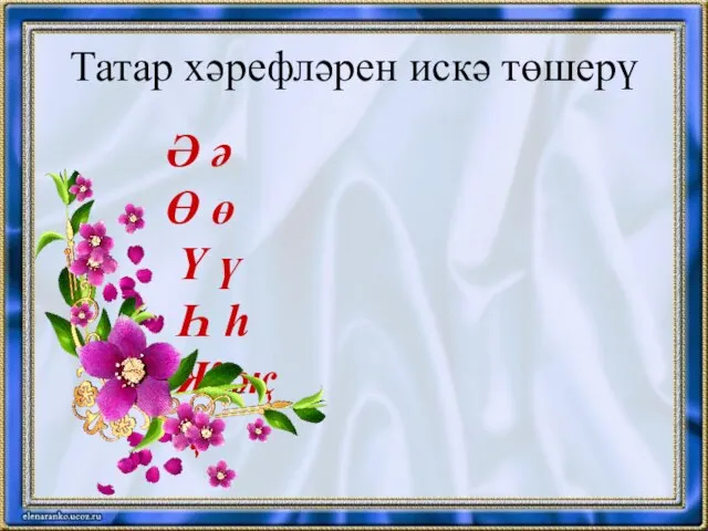 Татар хәрефләрен искә төшерү Ә ә Ө ө Ү ү Һ һ Җ җ ң