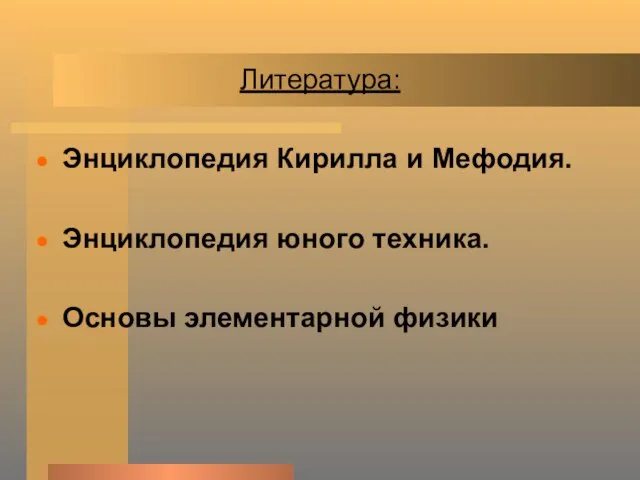 Литература: Энциклопедия Кирилла и Мефодия. Энциклопедия юного техника. Основы элементарной физики