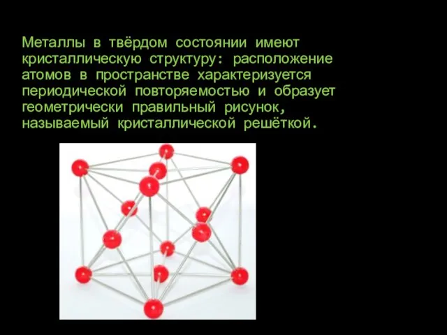 Металлы в твёрдом состоянии имеют кристаллическую структуру: расположение атомов в пространстве характеризуется