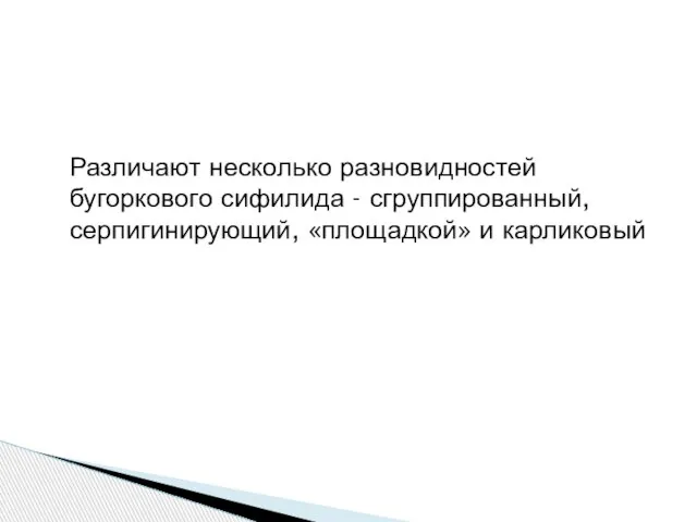 Различают несколько разновидностей бугоркового сифилида - сгруппированный, серпигинирующий, «площадкой» и карликовый