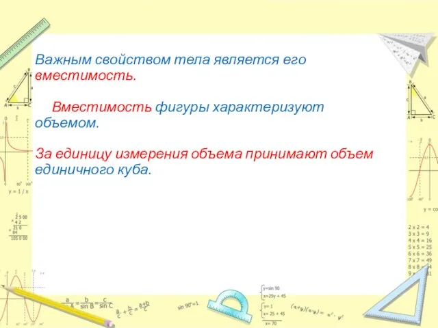 Важным свойством тела является его вместимость. Вместимость фигуры характеризуют объемом. За единицу