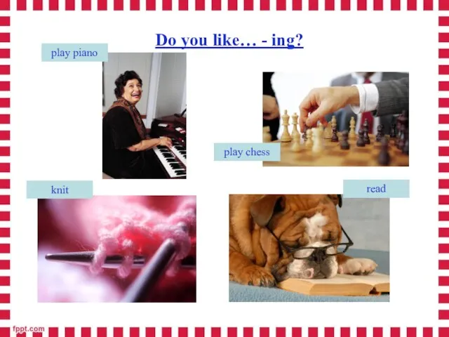 Do you like… - ing? read knit play chess play piano