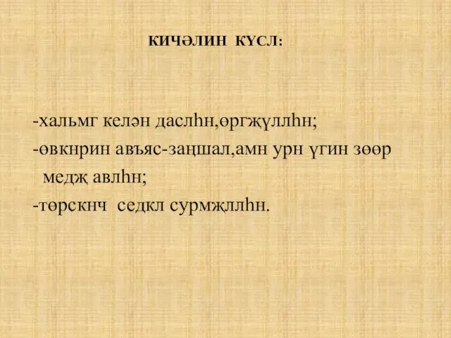 КИЧӘЛИН КҮСЛ: -хальмг келән даслһн,өргҗүллһн; -өвкнрин авъяс-заӊшал,амн урн үгин зөөр медҗ авлһн; -төрскнч седкл сурмҗллһн.