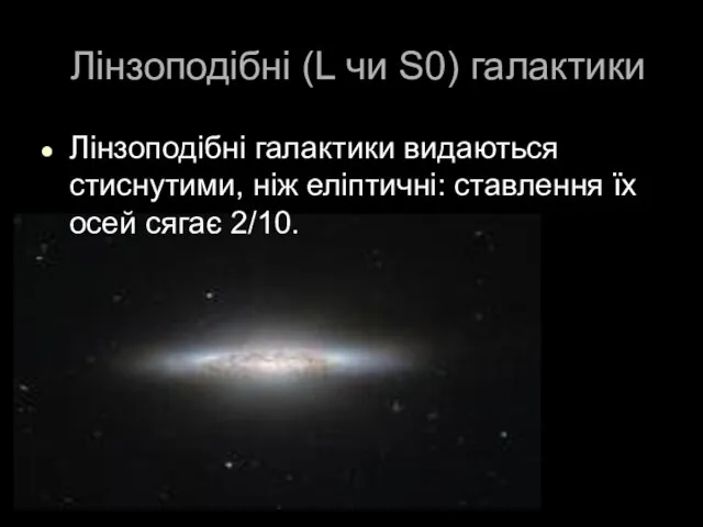Лінзоподібні (L чи S0) галактики Лінзоподібні галактики видаються стиснутими, ніж еліптичні: ставлення їх осей сягає 2/10.