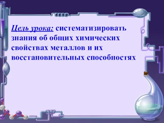 Цель урока: систематизировать знания об общих химических свойствах металлов и их восстановительных способностях