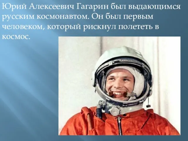 Юрий Алексеевич Гагарин был выдающимся русским космонавтом. Он был первым человеком, который рискнул полететь в космос.